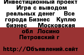 Инвестиционный проект! Игра с выводом реальных денег! - Все города Бизнес » Куплю бизнес   . Московская обл.,Лосино-Петровский г.